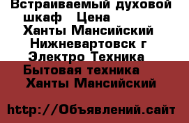 Встраиваемый духовой шкаф › Цена ­ 5 000 - Ханты-Мансийский, Нижневартовск г. Электро-Техника » Бытовая техника   . Ханты-Мансийский